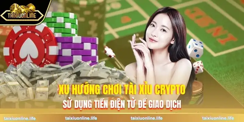 tai-xiu-crypto-ngay-cang-duoc-quan-tam