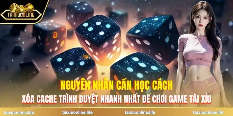 xoa-cache-trinh-duyet-nhanh-nhat-de-choi-game-tai-xiu-ly-do-can