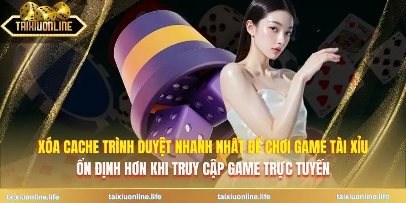 xoa-cache-trinh-duyet-nhanh-nhat-de-choi-game-tai-xiu